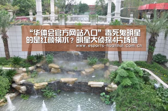 “华体会官方网站入口”毒死鬼明星的是红颜祸水?明星大侦探4片场谜案死因分析(图2) 华体会官方平台