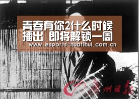 青春有你2什么时候播出 即将解锁一周双播模式|华体会体育app下载(图2) 华体会官方平台