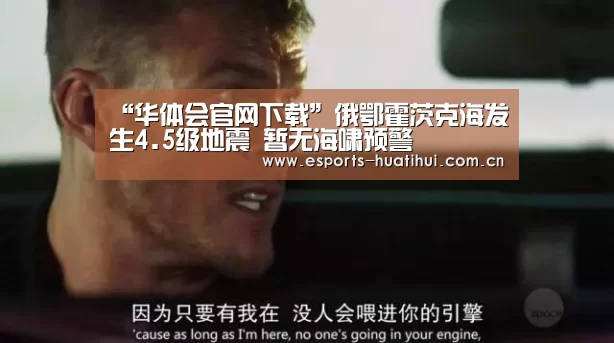 “华体会官网下载”俄鄂霍茨克海发生4.5级地震 暂无海啸预警(图1) 华体会官方平台