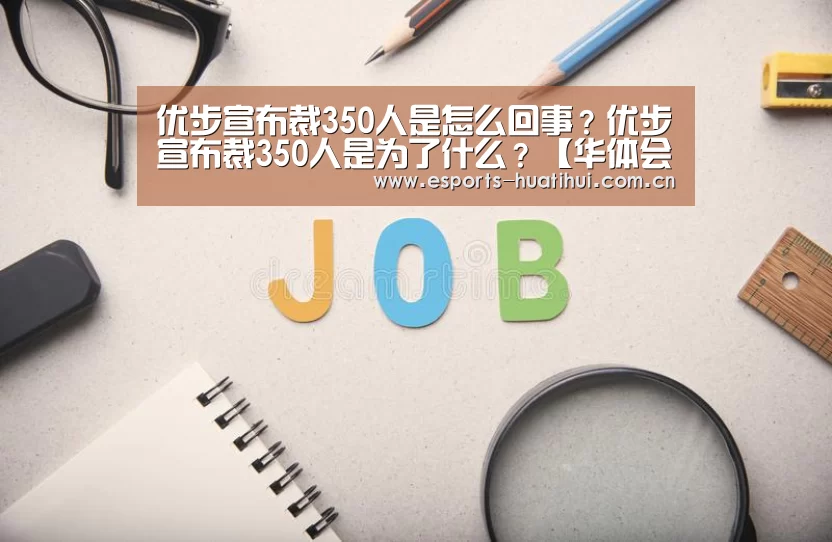 优步宣布裁350人是怎么回事?优步宣布裁350人是为了什么?【华体会官网下载】(图1) 华体会官方网站入口
